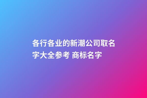 各行各业的新潮公司取名字大全参考 商标名字